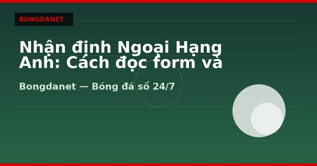 Nhận định Ngoại Hạng Anh: Cách đọc form và kèo châu Á — nhận định ngoại hạng anh | Bongdalu