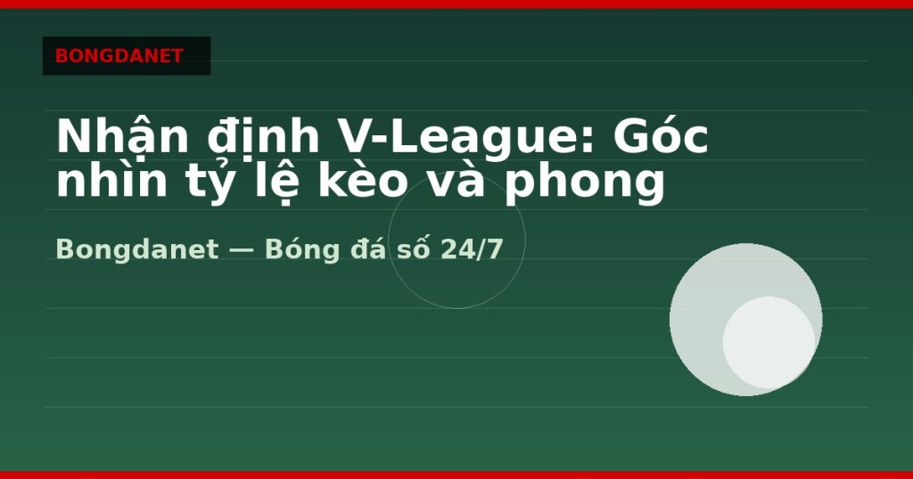 Nhận định V-League: Góc nhìn tỷ lệ kèo và phong độ — nhận định v-league | Bongdalu