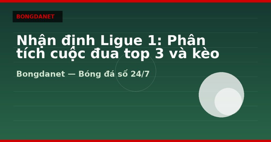 Nhận định Ligue 1: Phân tích cuộc đua top 3 và kèo — nhận định ligue 1 | Bongdalu