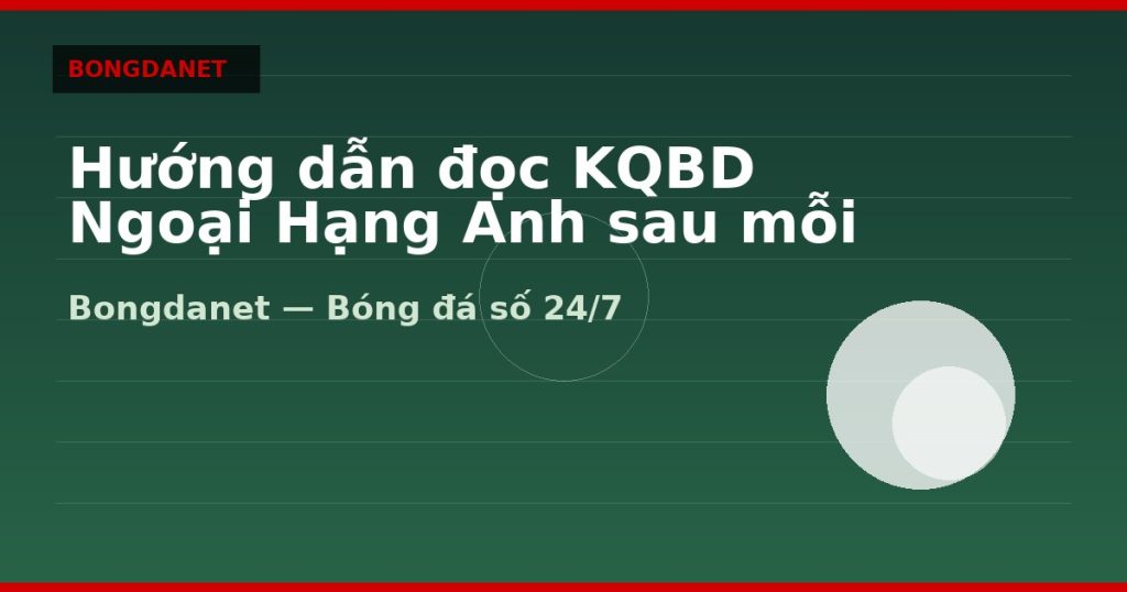 Hướng dẫn đọc KQBD Ngoại Hạng Anh sau mỗi vòng — kqbd ngoại hạng anh | Bongdalu