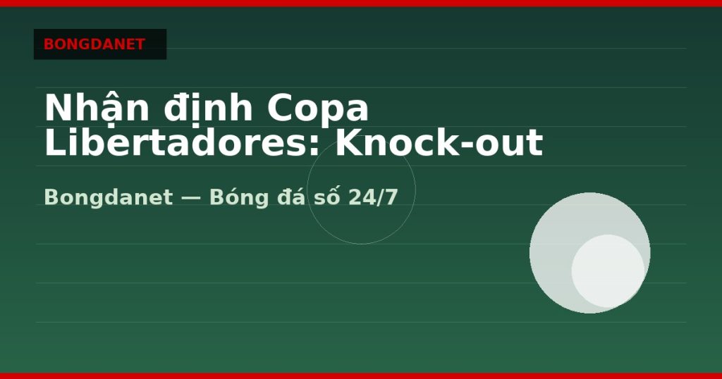 Nhận định Copa Libertadores: Knock-out và tỷ số sân khách — nhận định copa libertadores | Bongdalu
