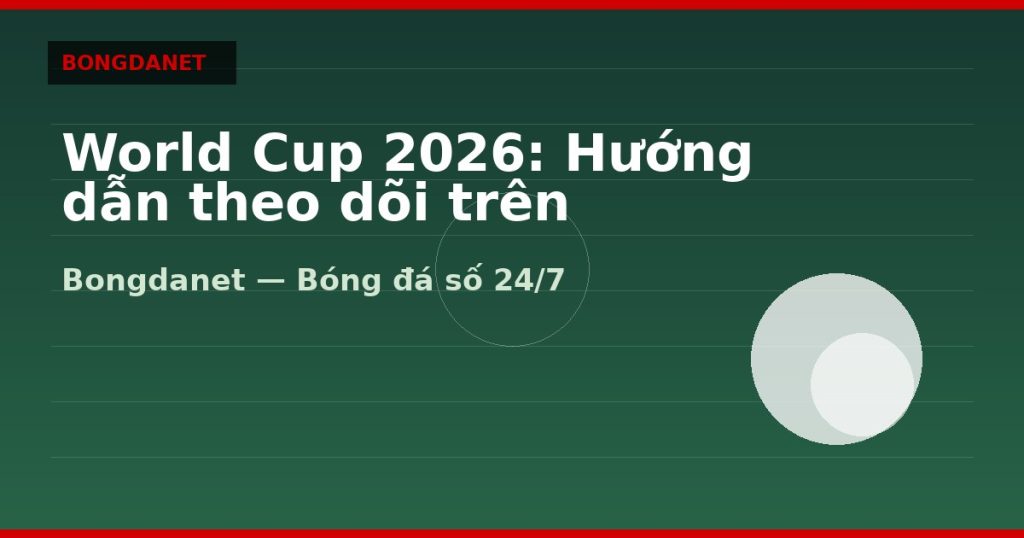 World Cup 2026: Hướng dẫn theo dõi trên Bongdalu — world cup 2026 | Bongdalu