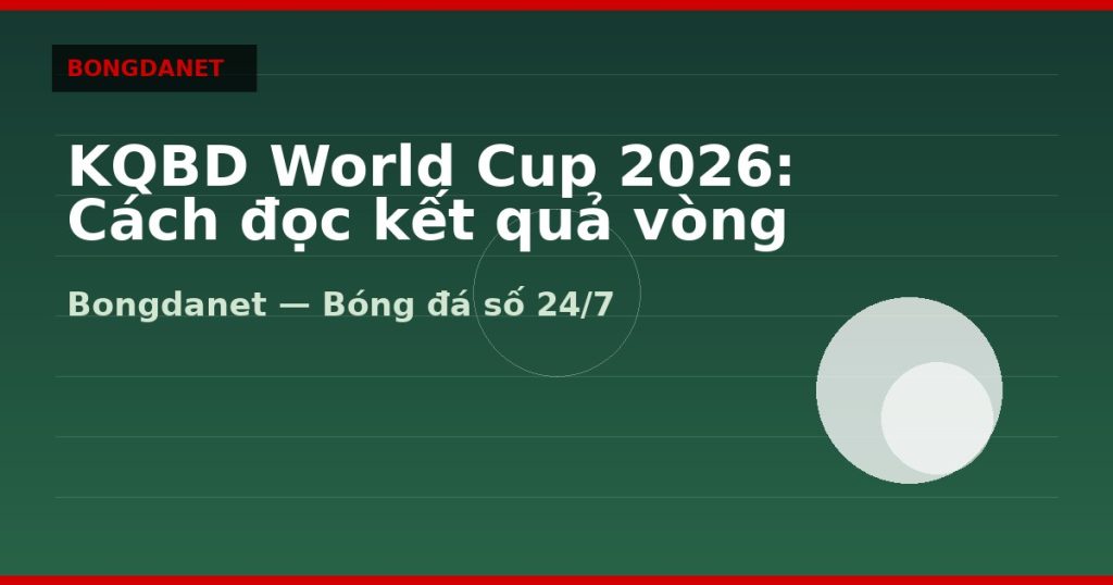 KQBD World Cup 2026: Cách đọc kết quả vòng bảng và knock-out — kqbd world cup 2026 | Bongdalu