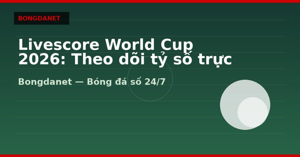 Livescore World Cup 2026: Theo dõi tỷ số trực tiếp mọi trận — livescore world cup 2026 | Bongdalu