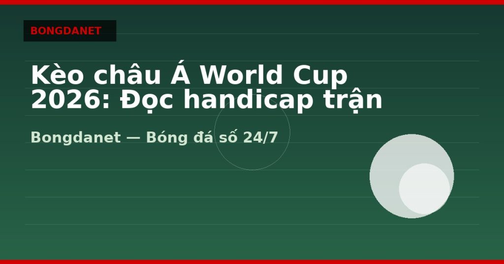 Kèo châu Á World Cup 2026: Đọc handicap trận đồng đều — kèo châu á world cup 2026 | Bongdalu