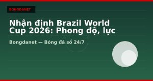 Nhận định Brazil World Cup 2026: Phong độ, lực lượng và kèo
