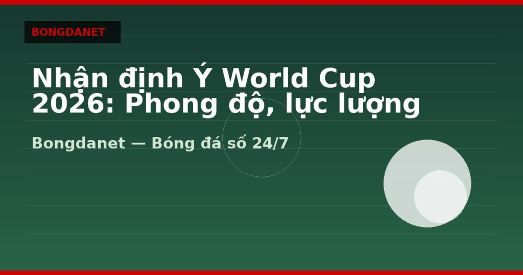 Nhận định Ý World Cup 2026: Phong độ, lực lượng và kèo — nhan dinh y world cup 2026 | Bongdalu