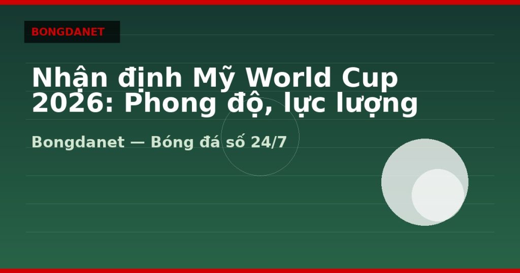 Nhận định Mỹ World Cup 2026: Phong độ, lực lượng và kèo — nhan dinh my world cup 2026 | Bongdalu