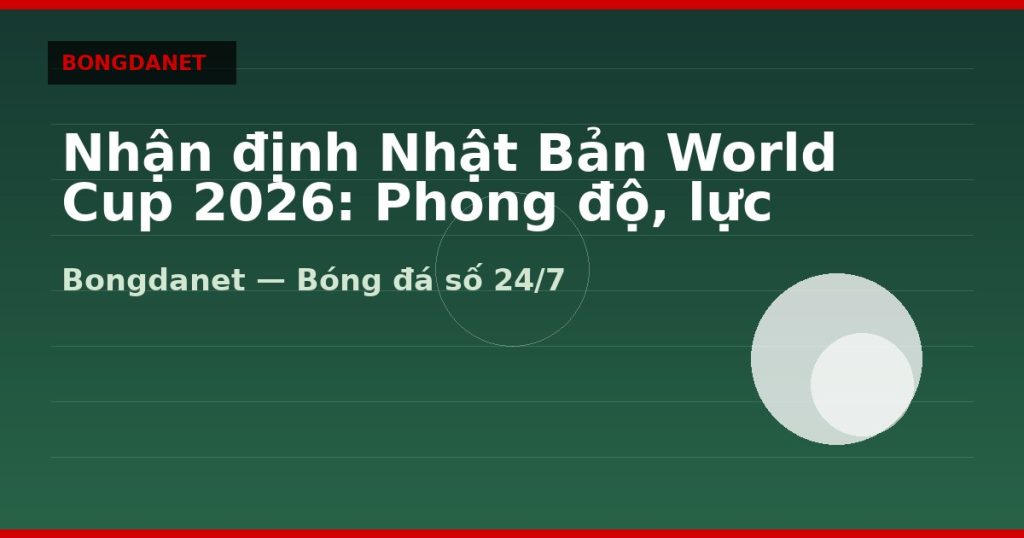 Nhận định Nhật Bản World Cup 2026: Phong độ, lực lượng và kèo — nhan dinh nhat ban world cup 2026 | Bongdalu