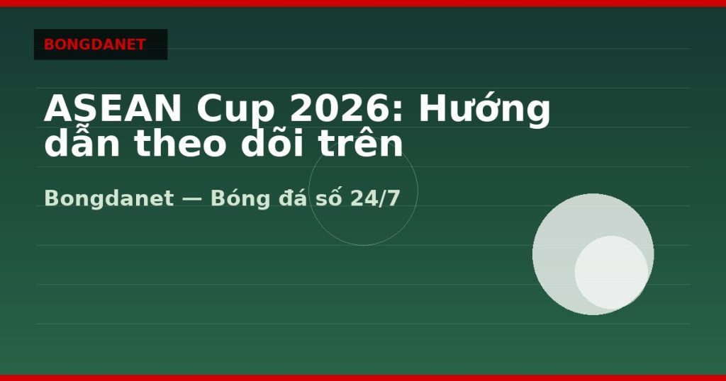 ASEAN Cup 2026: Hướng dẫn theo dõi trên Bongdalu — asean cup 2026 | Bongdalu