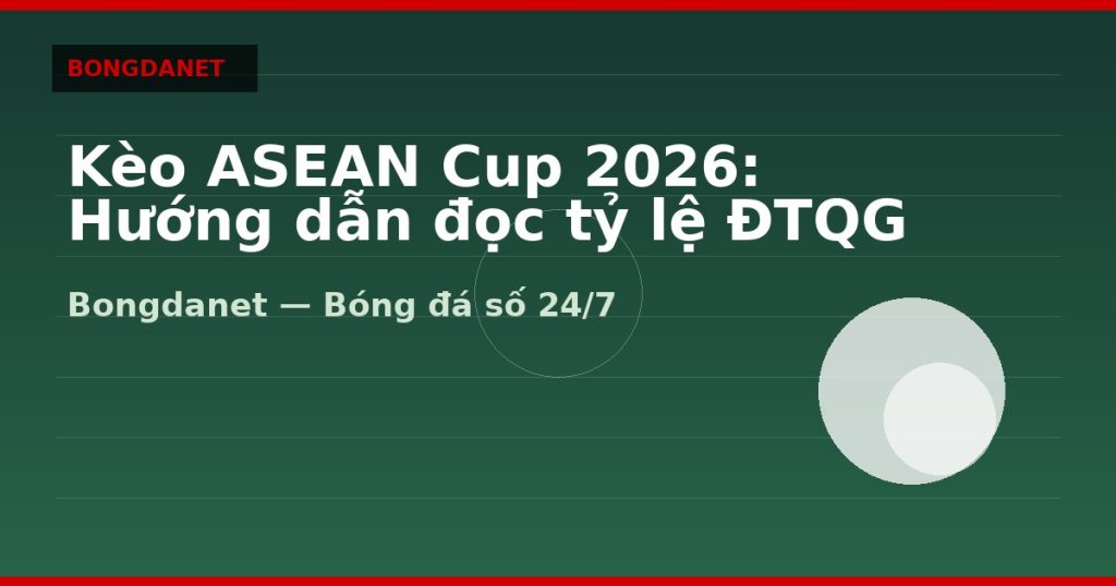 Kèo ASEAN Cup 2026: Hướng dẫn đọc tỷ lệ ĐTQG — keo asean cup 2026 | Bongdalu