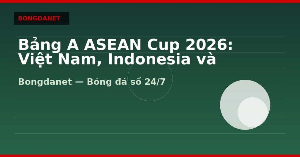 Bảng A ASEAN Cup 2026: Việt Nam, Indonesia và Singapore — bang a asean cup 2026 | Bongdalu