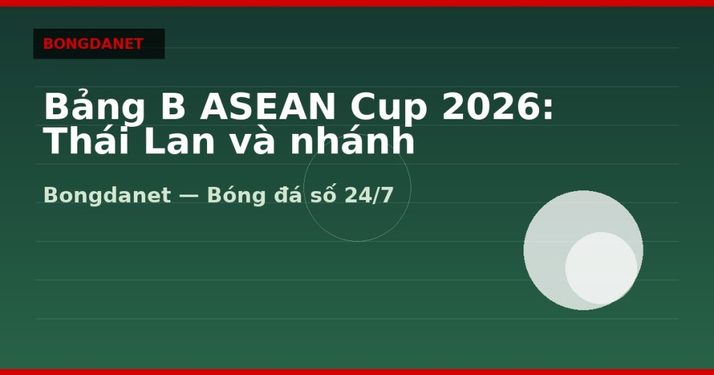 Bảng B ASEAN Cup 2026: Thái Lan và nhánh knock-out — bang b asean cup 2026 | Bongdalu