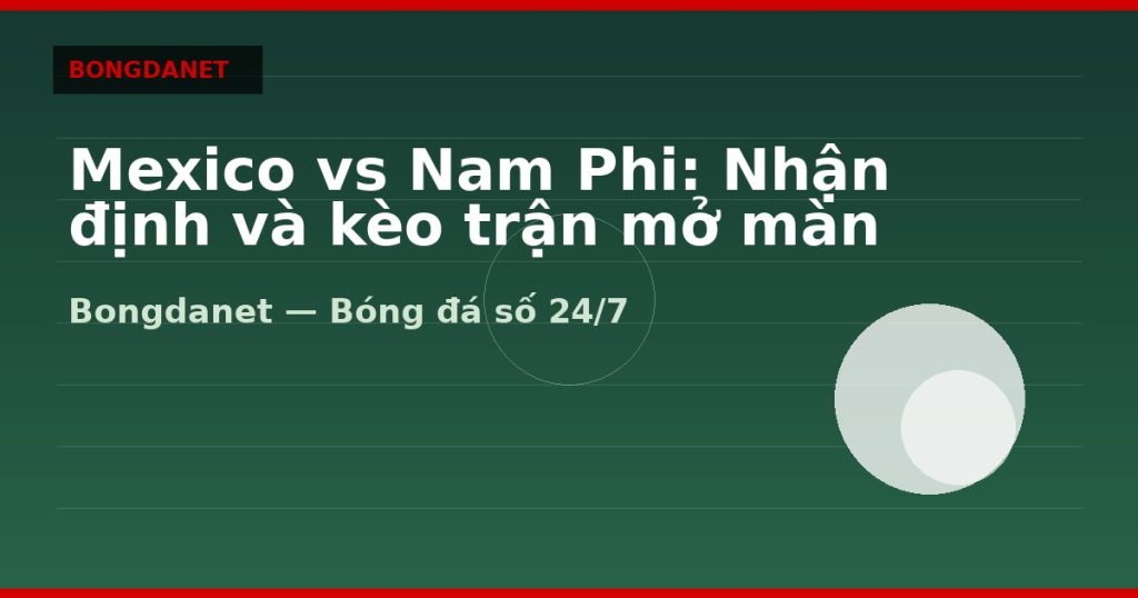 Mexico vs Nam Phi: Nhận định và kèo trận mở màn WC 2026 — mexico vs nam phi nhan dinh keo | Bongdalu