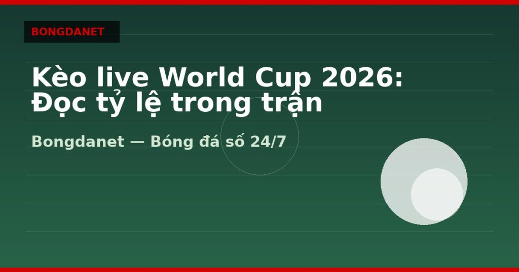 Kèo live World Cup 2026: Đọc tỷ lệ trong trận — keo live world cup 2026 | Bongdalu