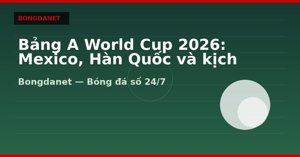 Bảng A World Cup 2026: Mexico, Hàn Quốc và kịch bản đi tiếp — bang a world cup 2026 | Bongdalu