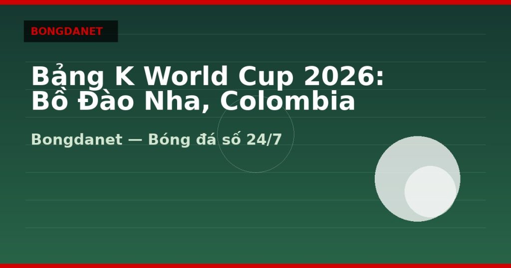 Bảng K World Cup 2026: Bồ Đào Nha, Colombia — bang k world cup 2026 | Bongdalu