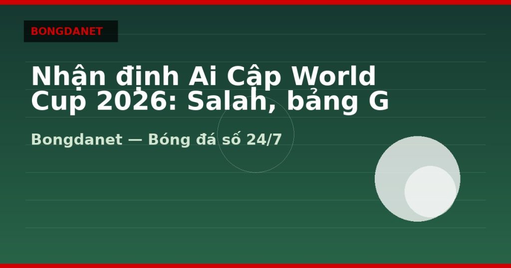 Nhận định Ai Cập World Cup 2026: Salah, bảng G và kèo — nhan dinh ai cap world cup 2026 | Bongdalu