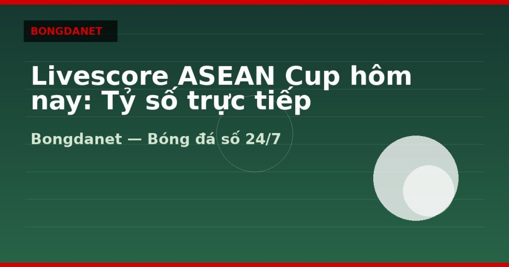 Livescore ASEAN Cup hôm nay: Tỷ số trực tiếp — livescore asean cup hom nay | Bongdalu
