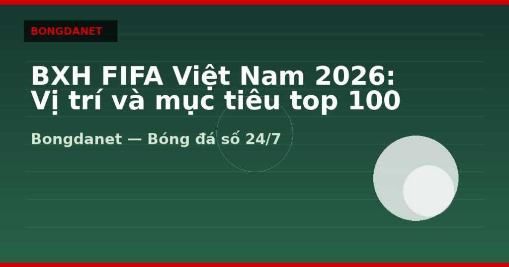 BXH FIFA Việt Nam 2026: Vị trí và mục tiêu top 100 — bxh fifa viet nam 2026 | Bongdalu