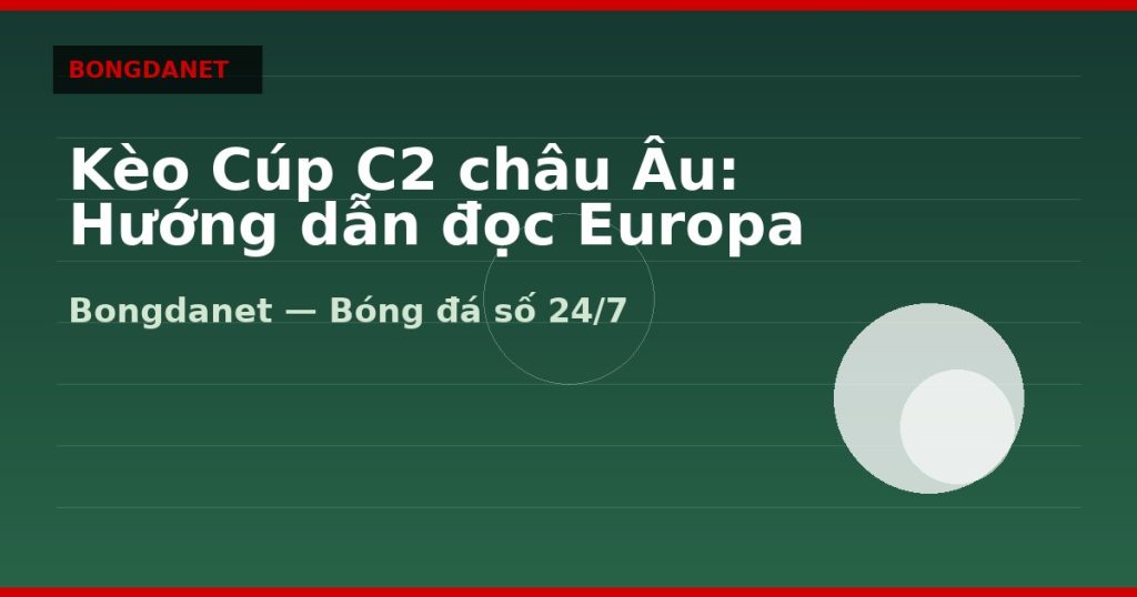 Kèo Cúp C2 châu Âu: Hướng dẫn đọc Europa League — keo cup c2 chau au | Bongdalu