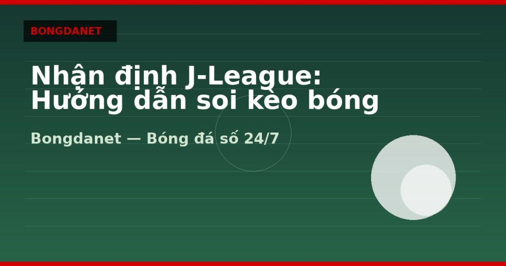 Nhận định J-League: Hướng dẫn soi kèo bóng đá Nhật — nhan dinh j league | Bongdalu