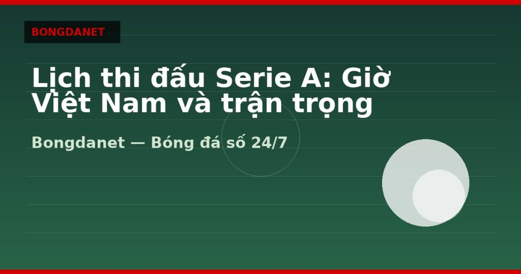 Lịch thi đấu Serie A: Giờ Việt Nam và trận trọng tâm — lich thi dau serie a | Bongdalu