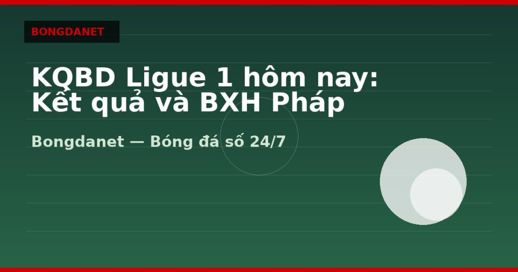 KQBD Ligue 1 hôm nay: Kết quả và BXH Pháp — kqbd ligue 1 hom nay | Bongdalu