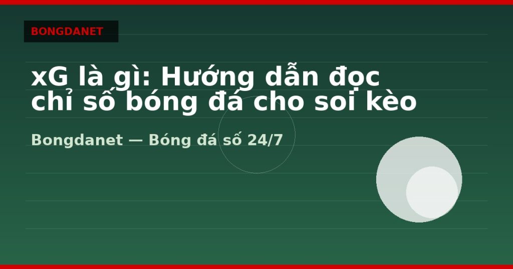 xG là gì: Hướng dẫn đọc chỉ số bóng đá cho soi kèo — xg la gi | Bongdalu